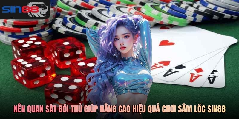 Nên quan sát đối thủ giúp nâng cao hiệu quả chơi Sâm Lốc SIN88